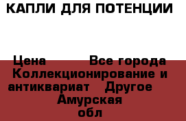 КАПЛИ ДЛЯ ПОТЕНЦИИ  › Цена ­ 990 - Все города Коллекционирование и антиквариат » Другое   . Амурская обл.,Архаринский р-н